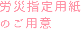 労災指定用紙のご用意