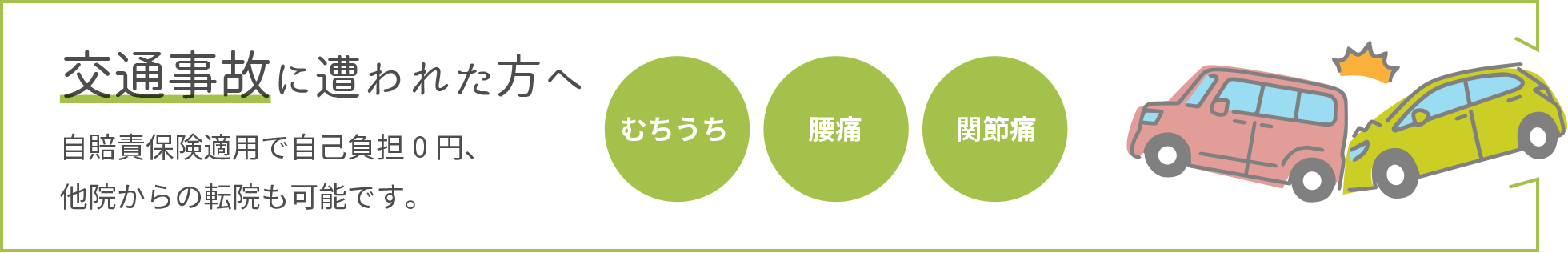 交通事故に遭われた方へ 自賠責保険適用で自己負担0円、他院からの転院も可能です。 むちうち 腰痛 関節痛